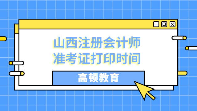 注意！23年山西注冊會計(jì)師準(zhǔn)考證打印時(shí)間：8月7日—22日