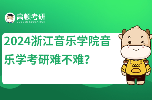 2024浙江音樂學院音樂學考研難不難？院校排名怎么樣?