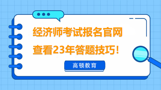 經(jīng)濟(jì)師考試報(bào)名官網(wǎng)是什么？點(diǎn)擊查看23年答題技巧！