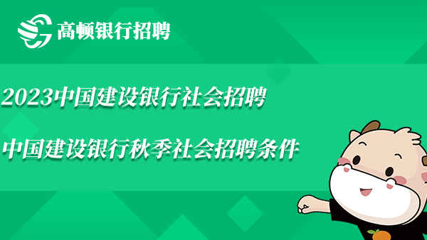 2023中國建設(shè)銀行社會招聘_中國建設(shè)銀行秋季社會招聘條件