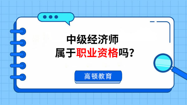 中級經(jīng)濟(jì)師屬于職業(yè)資格嗎？是的！