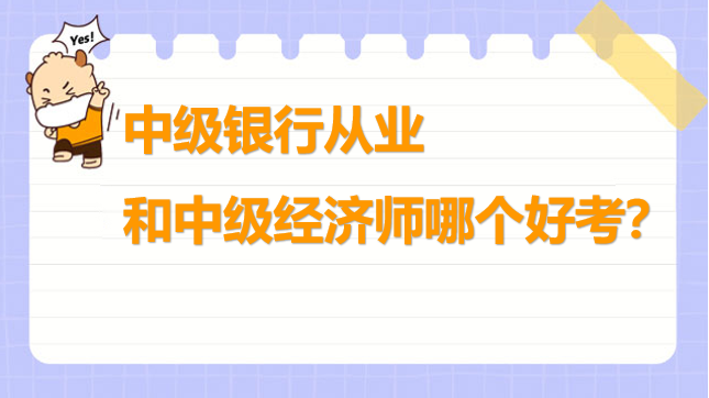 中級銀行從業(yè)和中級經(jīng)濟師哪個好考？快來看看如何選擇！