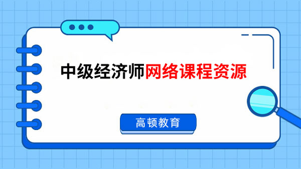 中級經(jīng)濟(jì)師網(wǎng)絡(luò)課程資源，來免費(fèi)試聽！