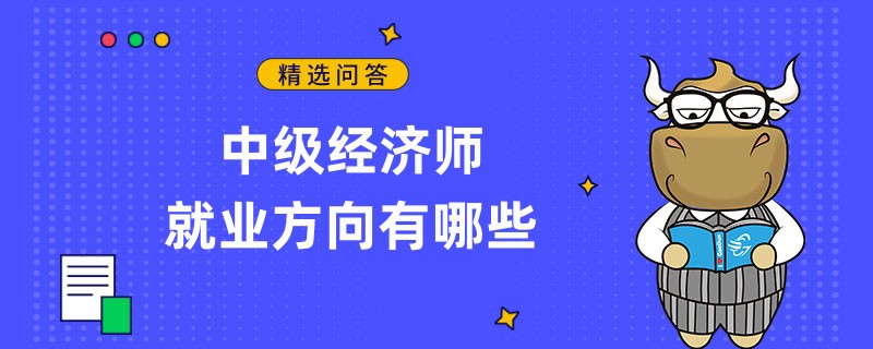 中級經(jīng)濟師就業(yè)方向有哪些