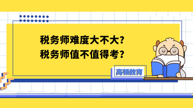 税务师难度大不大？税务师值不值得考？