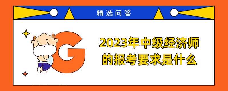 2023年中級經(jīng)濟(jì)師的報(bào)考要求是什么