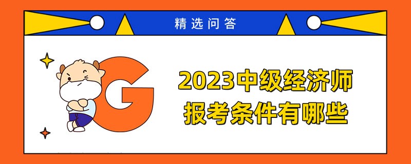 2023中级经济师报考条件有哪些