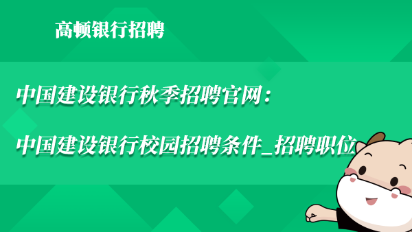 中国建设银行秋季招聘官网：中国建设银行校园招聘条件_招聘职位