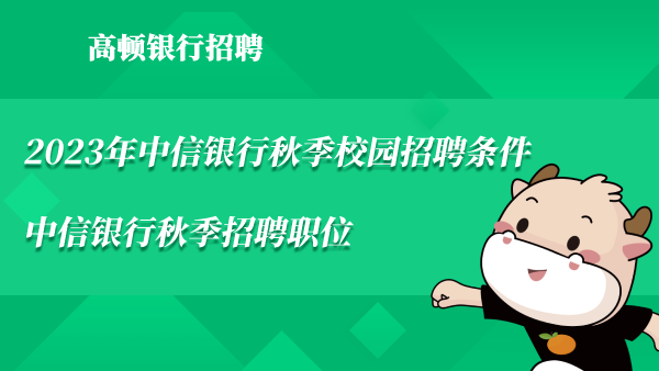 2023年中信银行秋季校园招聘条件|中信银行秋季招聘职位