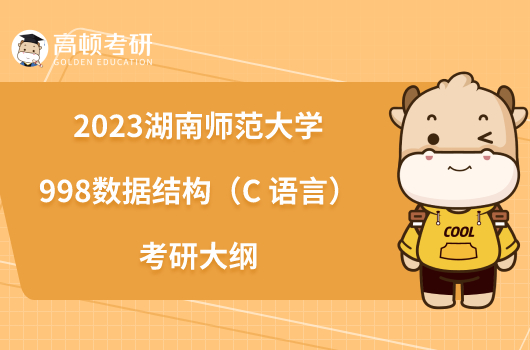 2023湖南師范大學(xué)998數(shù)據(jù)結(jié)構(gòu)（C 語(yǔ)言）考研大綱