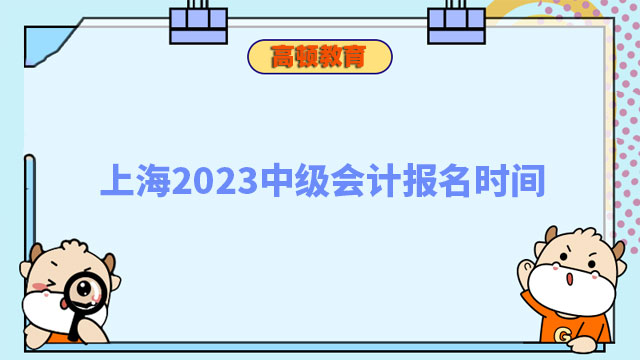 上海2023中級(jí)會(huì)計(jì)報(bào)名時(shí)間:7月6日10:00至7月10日12:00(第二階段）