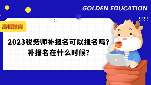 2023税务师补报名可以报名吗？补报名在什么时候？