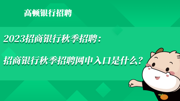 2023招商銀行秋季招聘：招商銀行秋季招聘網(wǎng)申入口是什么？