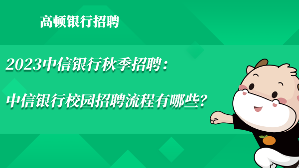 2023中信銀行秋季招聘：中信銀行校園招聘流程有哪些？