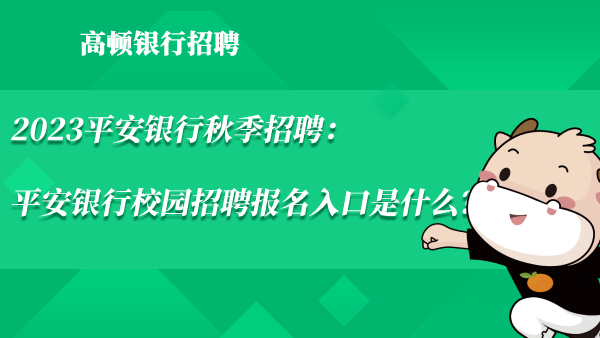 2023平安銀行秋季招聘：平安銀行校園招聘報名入口是什么？