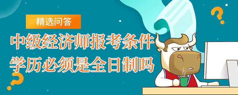 中级经济师报考条件学历必须是全日制吗