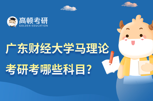 2024廣東財經(jīng)大學(xué)馬理論考研考哪些科目？有哪些參考書？