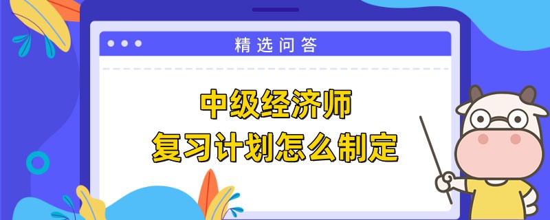 中级经济师复习计划怎么制定