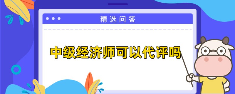 中级经济师可以代评吗