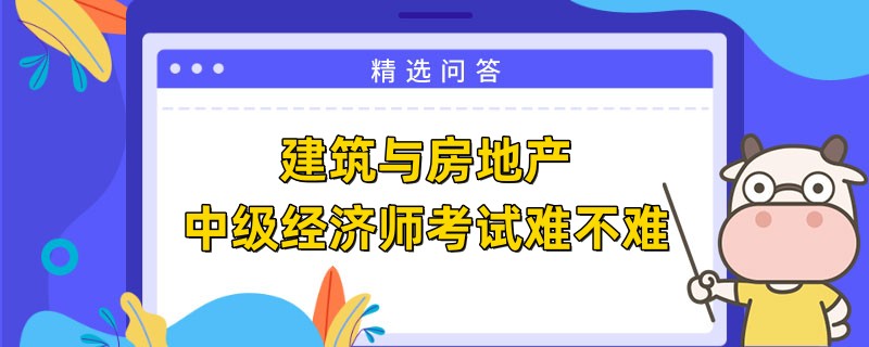 建筑与房地产中级经济师考试难不难