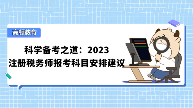 科學(xué)備考之道：2023注冊稅務(wù)師報考科目安排建議