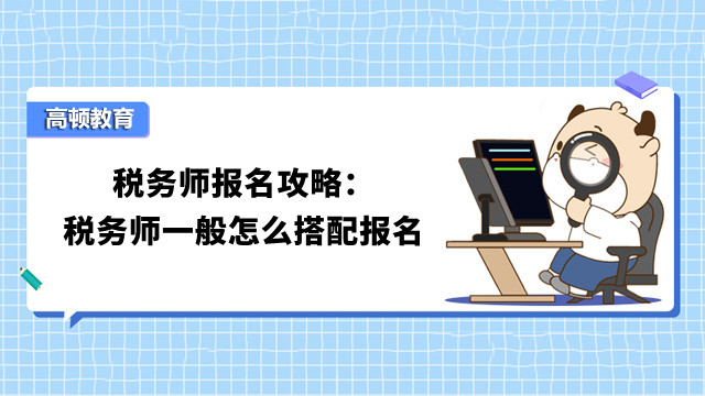 税务师报名攻略：税务师一般怎么搭配报名