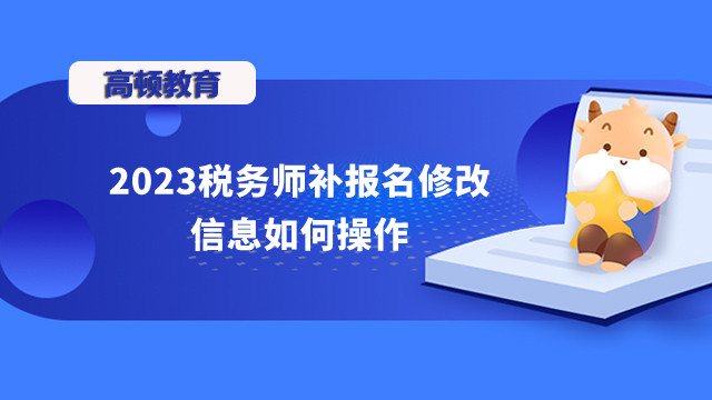 2023稅務(wù)師補(bǔ)報(bào)名修改信息如何操作