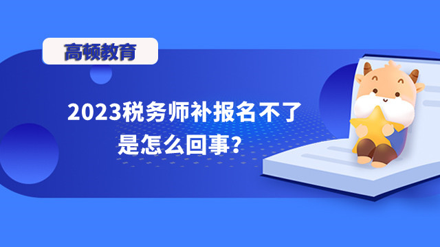 2023税务师补报名不了是怎么回事？