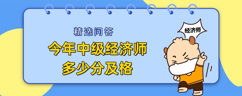 今年中級(jí)經(jīng)濟(jì)師多少分及格