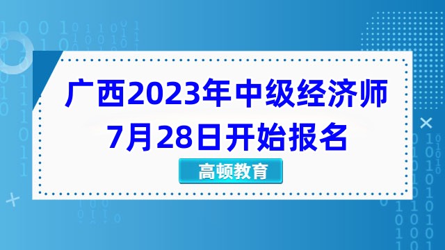 抢先看，广西2023年中级经济师7月28日开始报名！