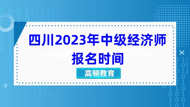 四川2023年中級(jí)經(jīng)濟(jì)師報(bào)名時(shí)間：8月1日至8月23日