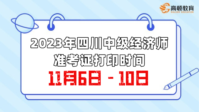 2023年四川中級經(jīng)濟(jì)師準(zhǔn)考證打印時(shí)間：11月6日-10日