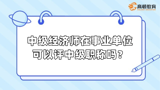 中級(jí)經(jīng)濟(jì)師在事業(yè)單位可以評(píng)中級(jí)職稱嗎？