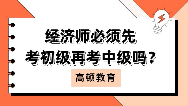 經(jīng)濟(jì)師必須先考初級(jí)再考中級(jí)嗎？