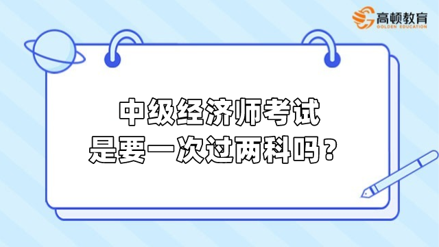 中級經濟師考試是要一次過兩科嗎？