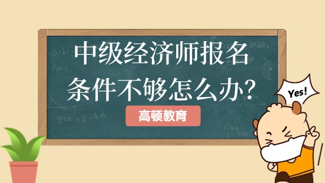 中級經(jīng)濟(jì)師報名條件不夠怎么辦？這里有妙招！