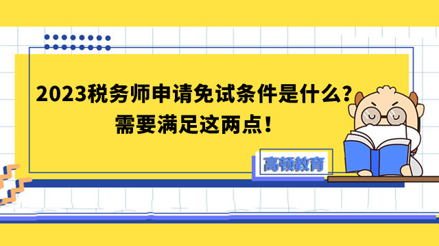 2023稅務(wù)師申請(qǐng)免試條件是什么？需要滿足這兩點(diǎn)！