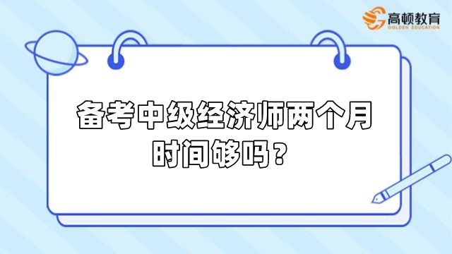 备考中级经济师两个月时间够吗？