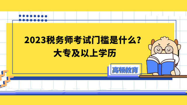 2023税务师考试门槛是什么？大专及以上学历