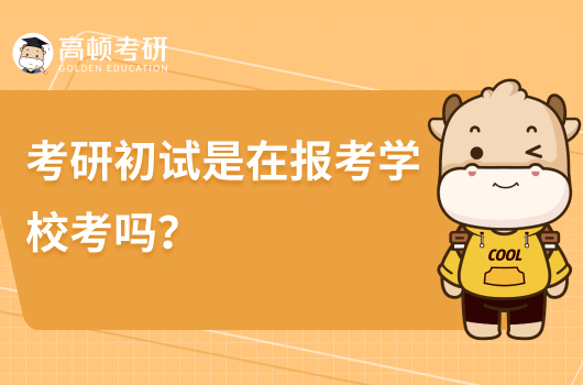 考研初试是在报考学校考试吗？怎么选？