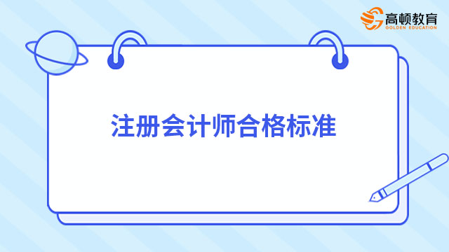 注冊會(huì)計(jì)師合格標(biāo)準(zhǔn)是什么