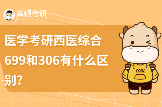 医学考研西医综合699和306有什么区别？