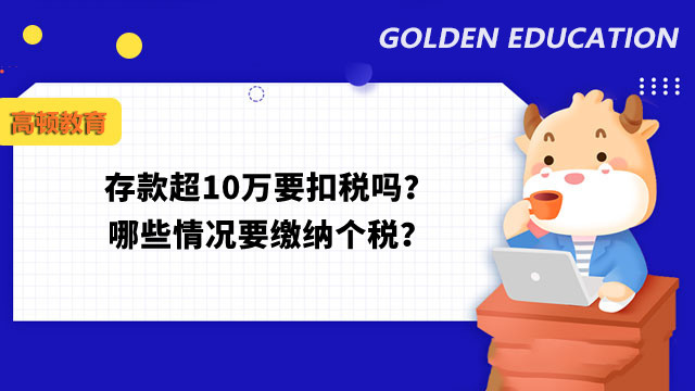 存款超10萬要扣稅嗎？哪些情況要繳納個(gè)稅？