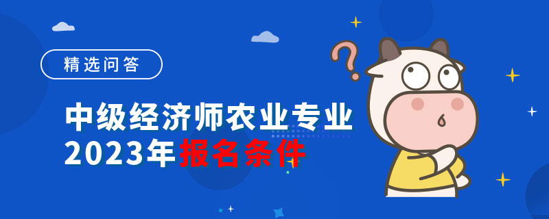 中级经济师农业专业2023年报名条件