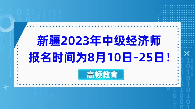 新疆2023年中级经济师报名时间为8月10日-25日！