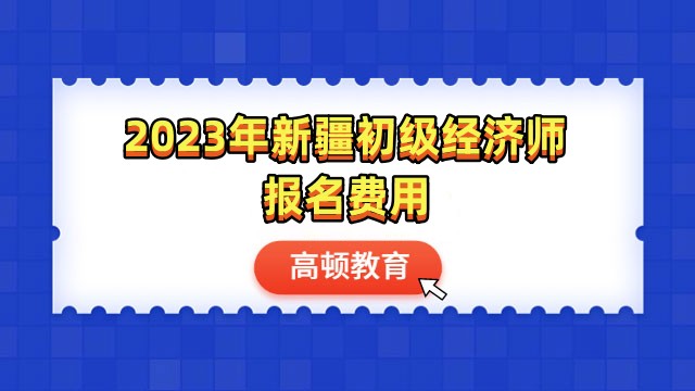 2023年新疆初級經濟師報名費用