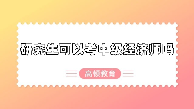 研究生可以考中級經(jīng)濟(jì)師嗎？