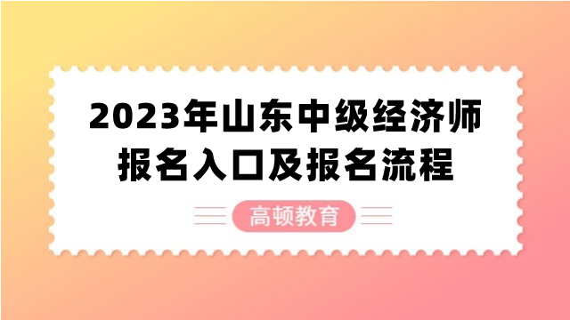 2023年山东中级经济师报名入口及报名流程