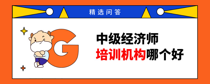 中級(jí)經(jīng)濟(jì)師培訓(xùn)機(jī)構(gòu)哪個(gè)好