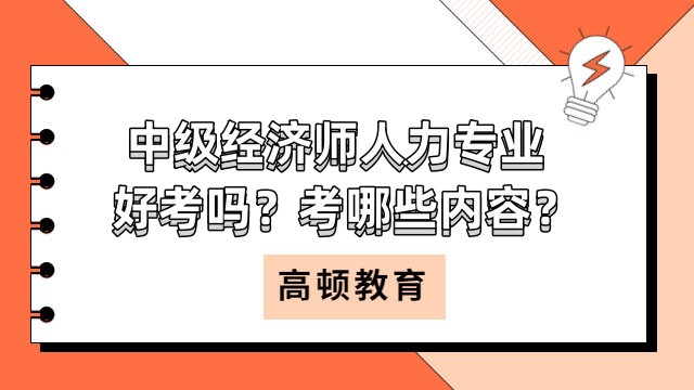 中級經(jīng)濟(jì)師人力專業(yè)好考嗎？考哪些內(nèi)容？